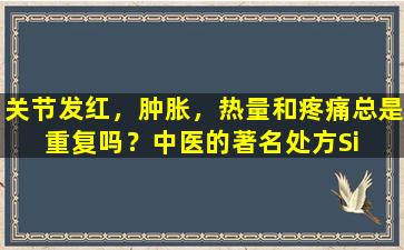 关节发红，肿胀，热量和疼痛总是重复吗？中医的著名处方Si  Miao  Wan来了“拯救现场”